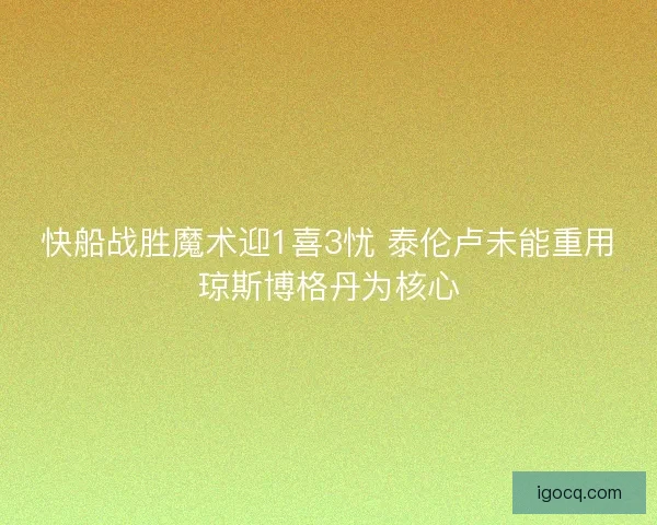 快船战胜魔术迎1喜3忧 泰伦卢未能重用琼斯博格丹为核心