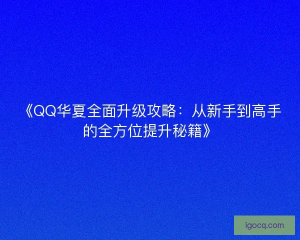 《QQ华夏全面升级攻略：从新手到高手的全方位提升秘籍》