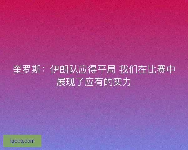 奎罗斯：伊朗队应得平局 我们在比赛中展现了应有的实力