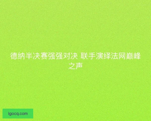 德纳半决赛强强对决 联手演绎法网巅峰之声