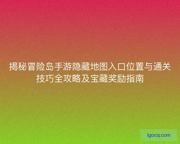 揭秘冒险岛手游隐藏地图入口位置与通关技巧全攻略及宝藏奖励指南