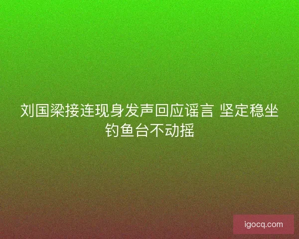 刘国梁接连现身发声回应谣言 坚定稳坐钓鱼台不动摇 刘国梁接连现身发声回应谣言 坚定稳坐钓鱼台不动摇