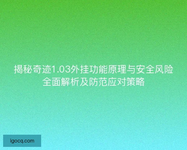 揭秘奇迹1.03外挂功能原理与安全风险全面解析及防范应对策略