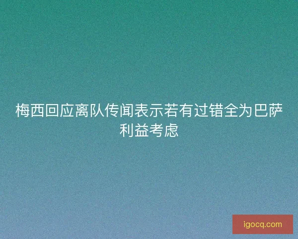 梅西回应离队传闻表示若有过错全为巴萨利益考虑