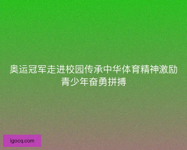 奥运冠军走进校园传承中华体育精神激励青少年奋勇拼搏