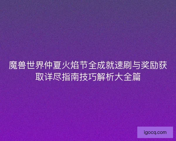 魔兽世界仲夏火焰节全成就速刷与奖励获取详尽指南技巧解析大全篇