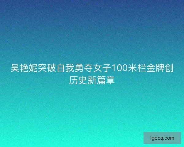 吴艳妮突破自我勇夺女子100米栏金牌创历史新篇章